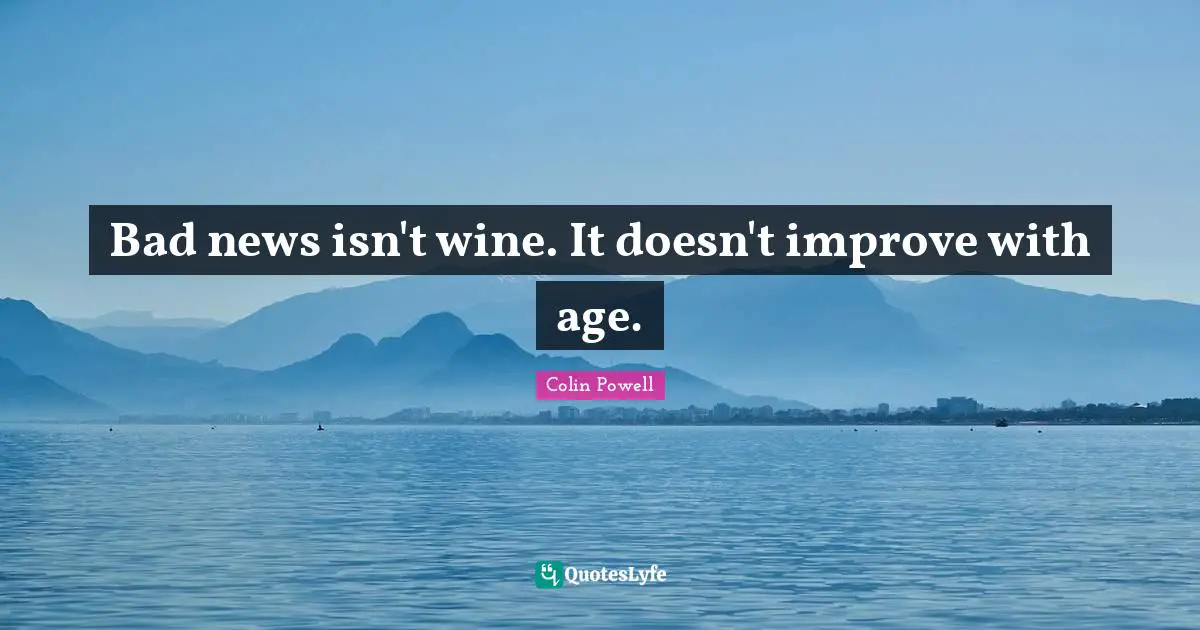 Colin Powell Quotes: Bad news isn't wine. It doesn't improve with age.