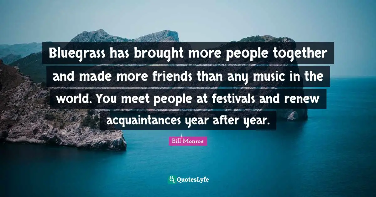 Bluegrass has brought more people together and made more friends than any music in the world. You meet people at festivals and renew acquaintances year after year.