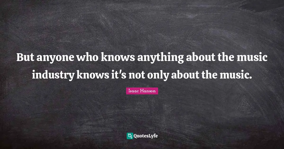 But anyone who knows anything about the music industry knows it's not only about the music.
