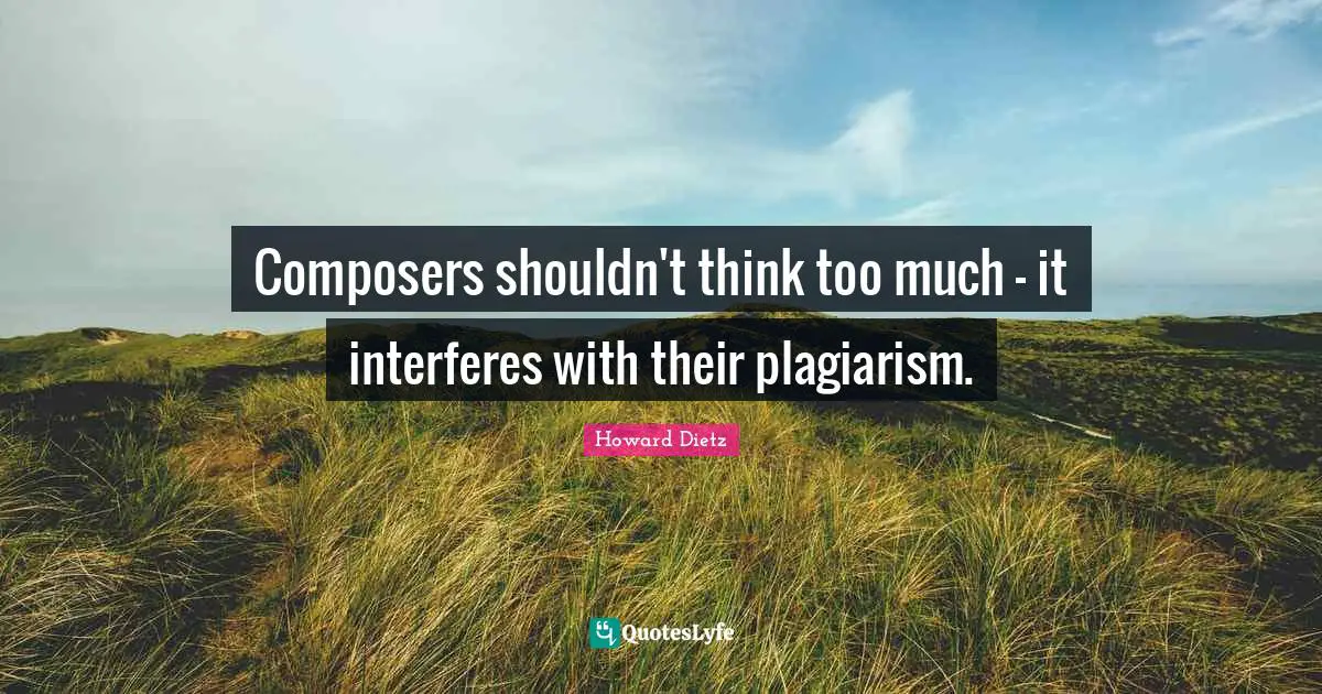 Composers shouldn't think too much - it interferes with their plagiarism.
