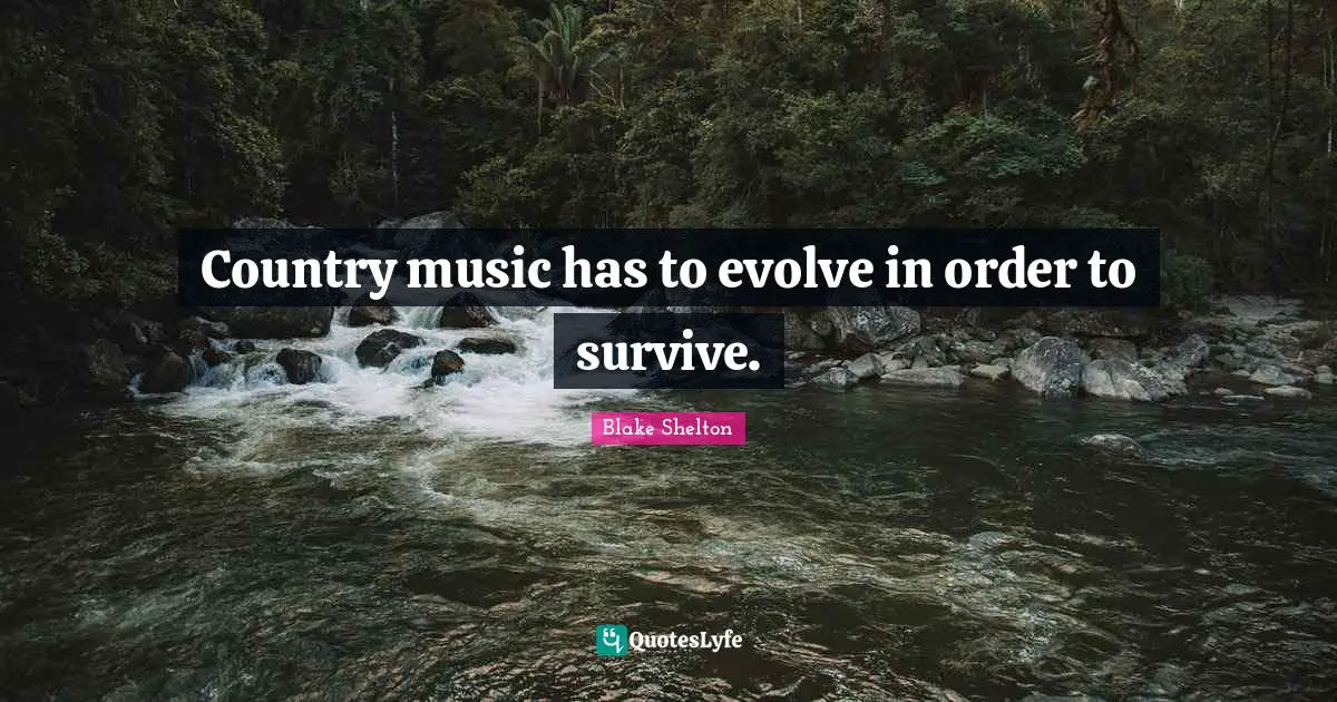 Blake Shelton Quotes: "Country music has to evolve in order to survive."