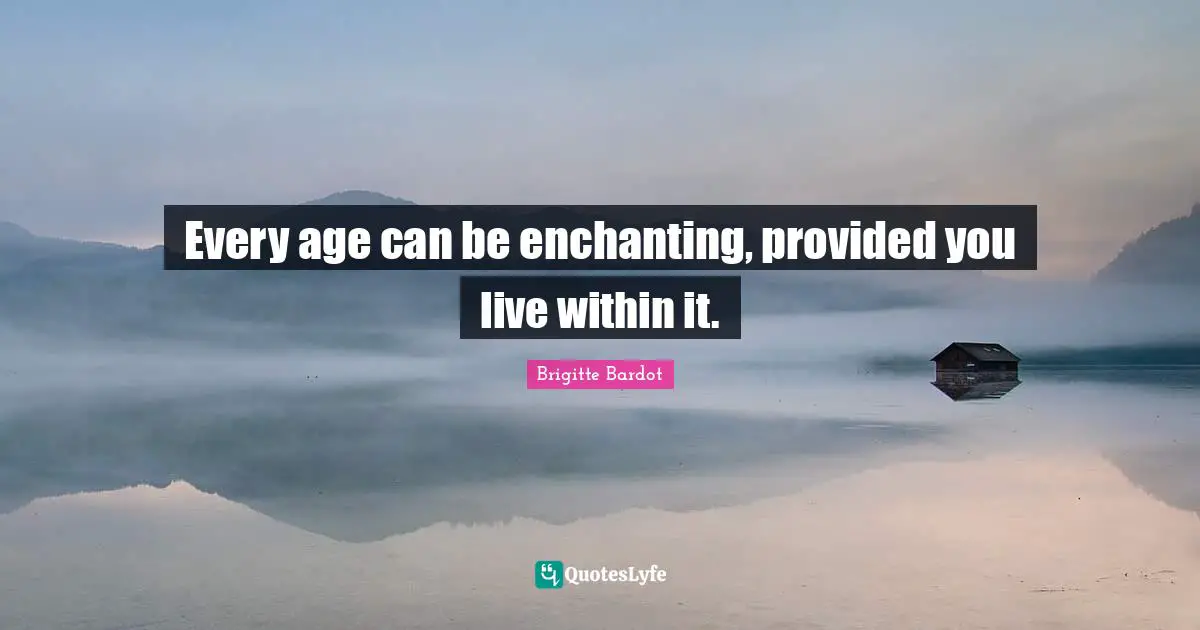 Within Quotes: "Every age can be enchanting, provided you live within it."