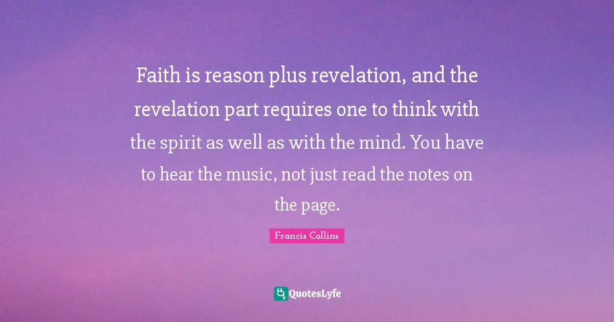 Faith is reason plus revelation, and the revelation part requires one to think with the spirit as well as with the mind. You have to hear the music, not just read the notes on the page.