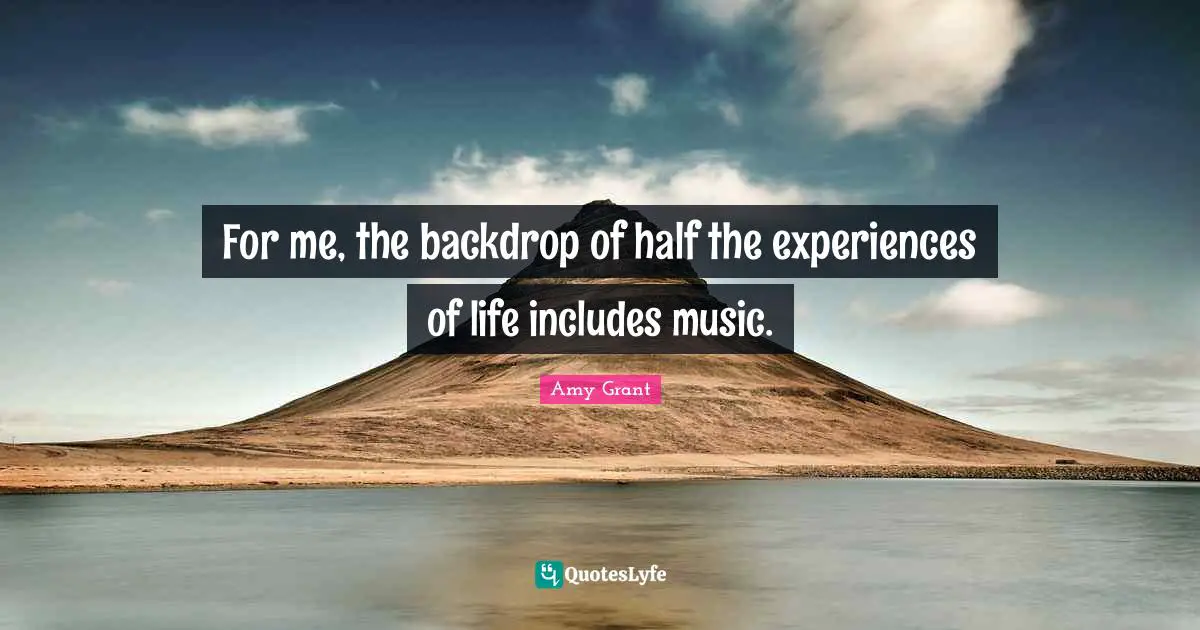 For me, the backdrop of half the experiences of life includes music.