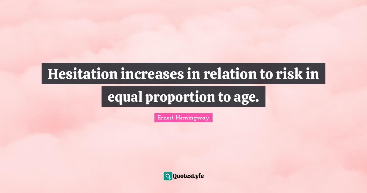Hesitation Quotes: "Hesitation increases in relation to risk in equal proportion to age."