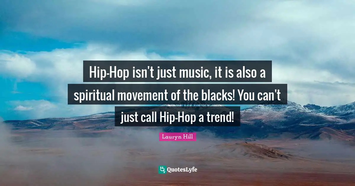 Lauryn Hill Quotes: "Hip-Hop isn't just music, it is also a spiritual movement of the blacks! You can't just call Hip-Hop a trend!"