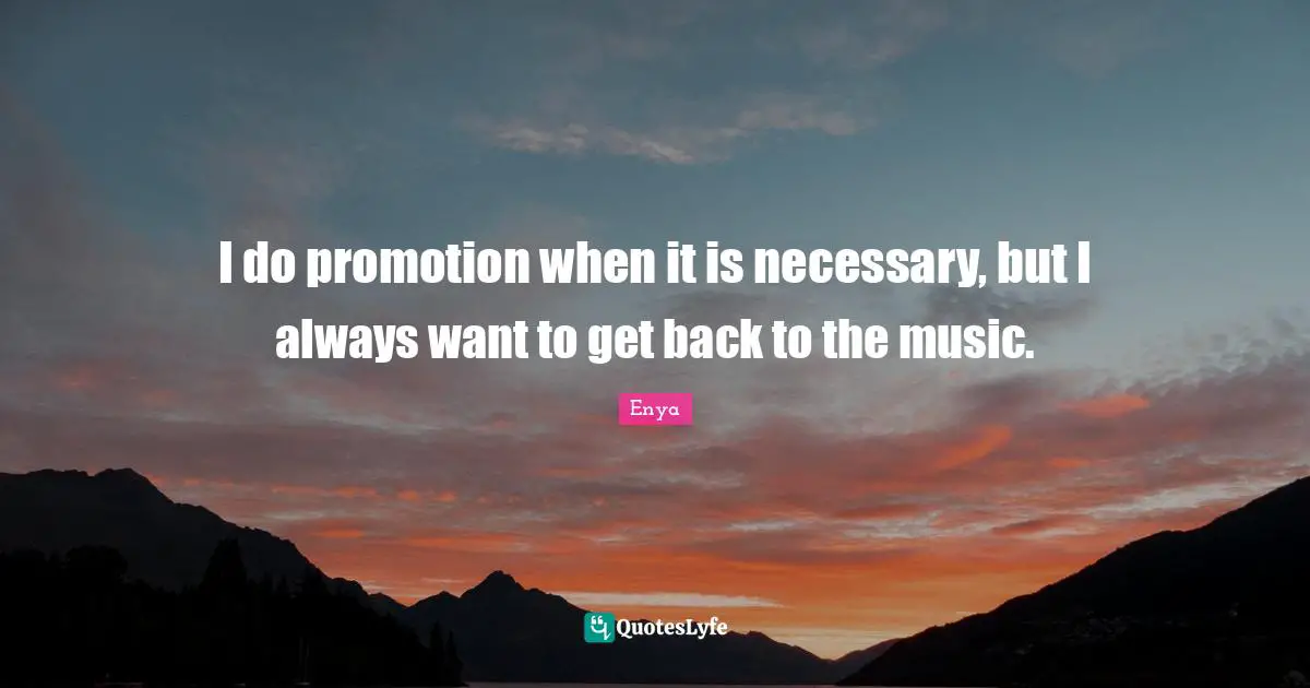 Enya Quotes: "I do promotion when it is necessary, but I always want to get back to the music."