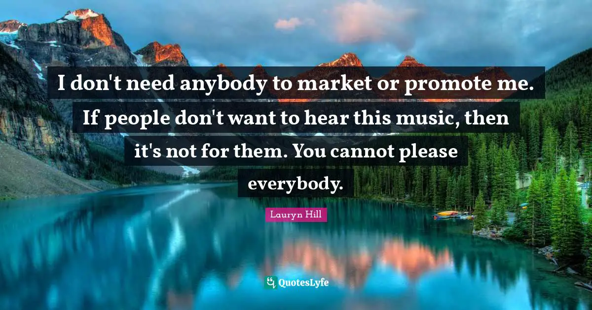 Lauryn Hill Quotes: "I don't need anybody to market or promote me. If people don't want to hear this music, then it's not for them. You cannot please everybody."