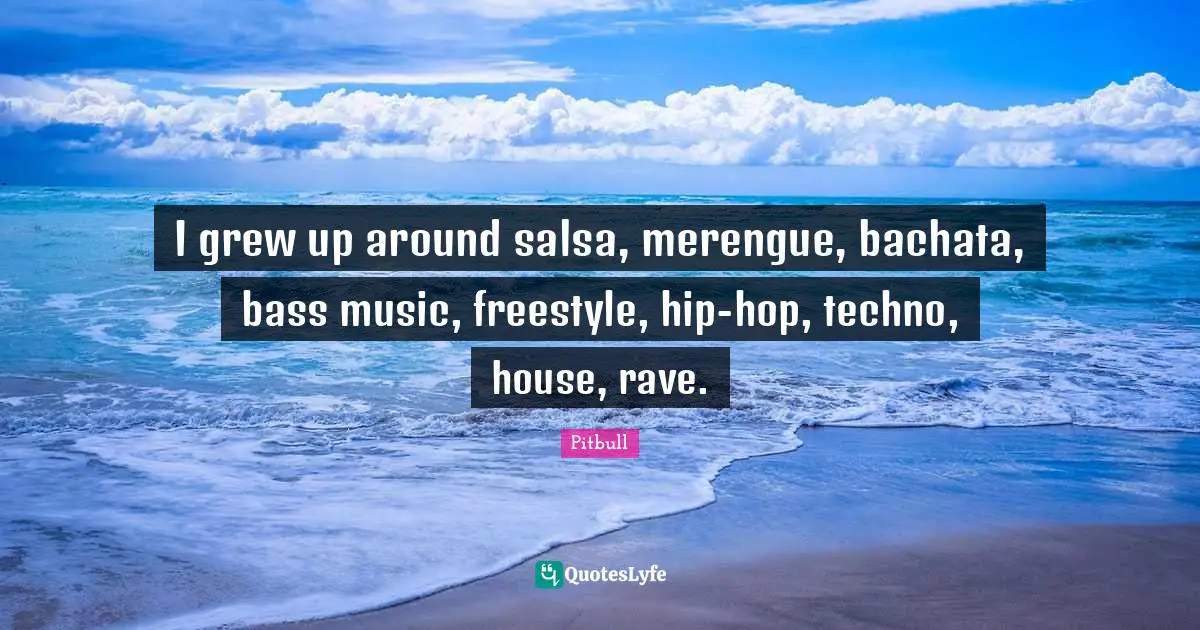 I grew up around salsa, merengue, bachata, bass music, freestyle, hip-hop, techno, house, rave.