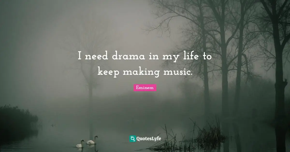 I need drama in my life to keep making music.