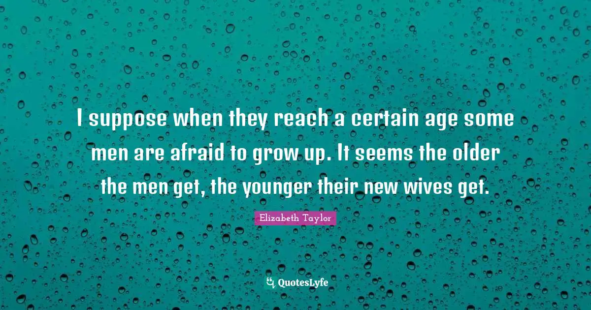 Grow Up Quotes: "I suppose when they reach a certain age some men are afraid to grow up. It seems the older the men get, the younger their new wives get."