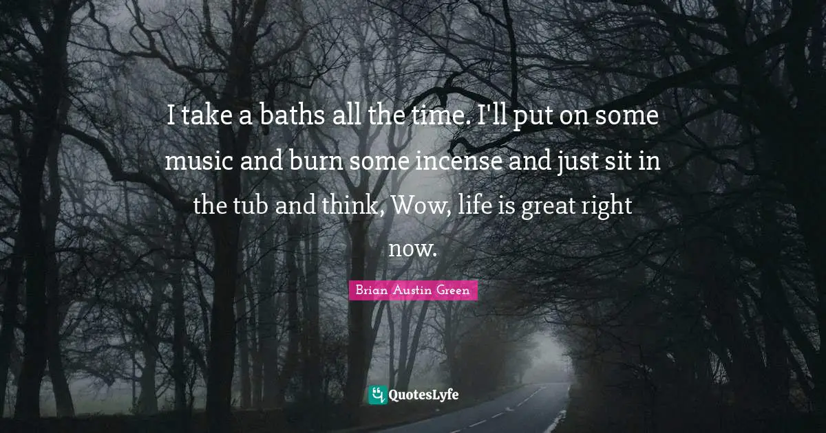 Brian Austin Green Quotes: "I take a baths all the time. I'll put on some music and burn some incense and just sit in the tub and think, Wow, life is great right now."