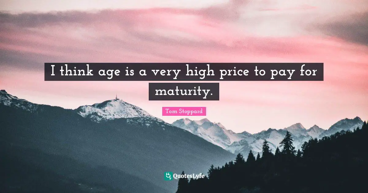I think age is a very high price to pay for maturity.
