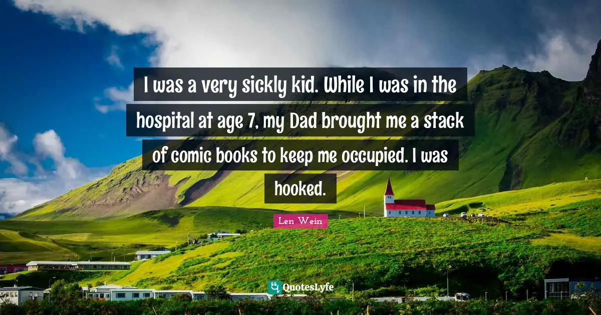 I was a very sickly kid. While I was in the hospital at age 7, my Dad brought me a stack of comic books to keep me occupied. I was hooked.