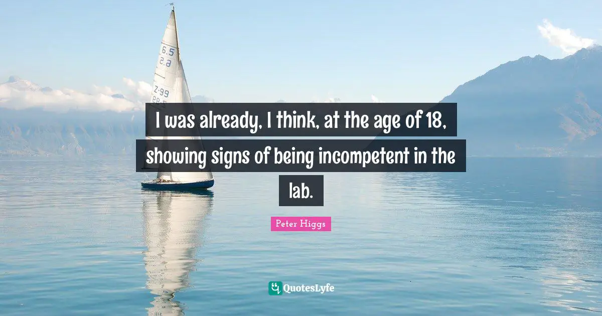 I was already, I think, at the age of 18, showing signs of being incompetent in the lab.