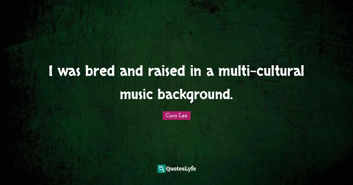 I was bred and raised in a multi-cultural music background.