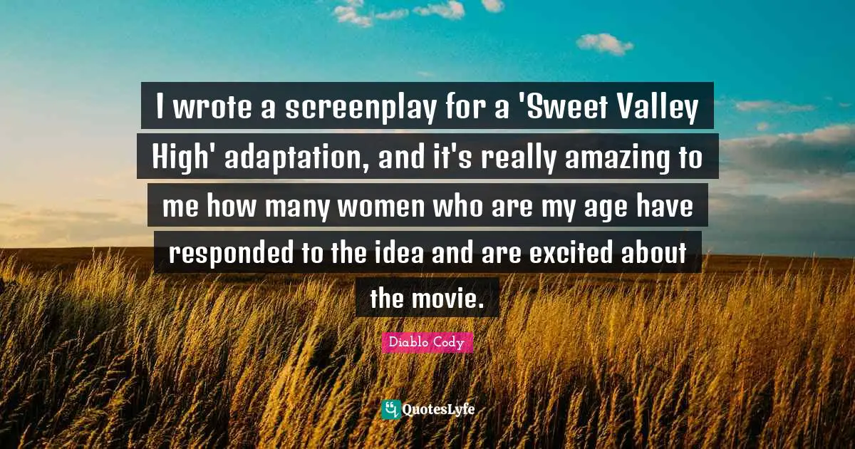 I wrote a screenplay for a 'Sweet Valley High' adaptation, and it's really amazing to me how many women who are my age have responded to the idea and are excited about the movie.
