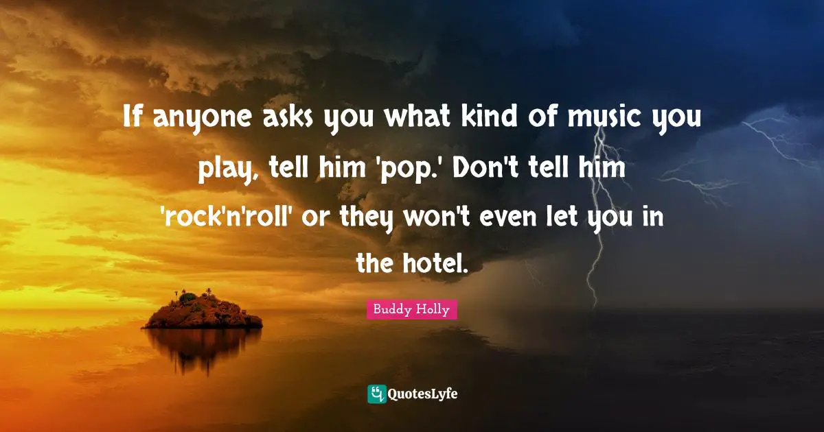 If anyone asks you what kind of music you play, tell him 'pop.' Don't tell him 'rock'n'roll' or they won't even let you in the hotel.