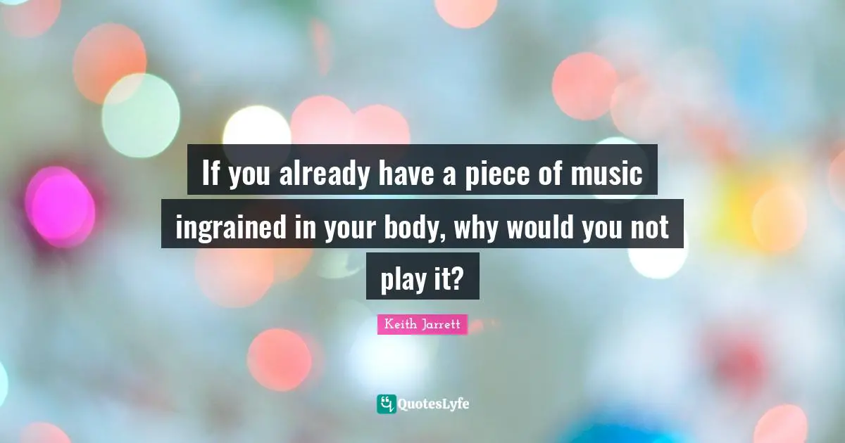 If you already have a piece of music ingrained in your body, why would you not play it?