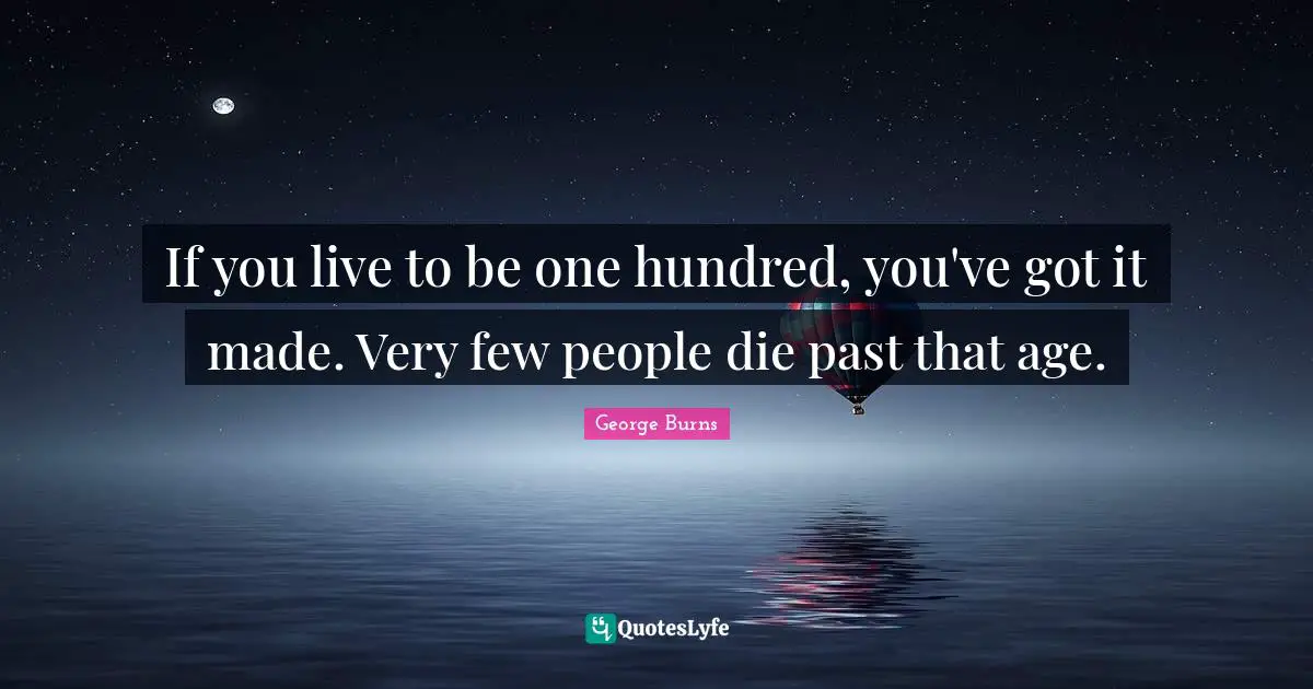 Comedy Quotes: "If you live to be one hundred, you've got it made. Very few people die past that age."