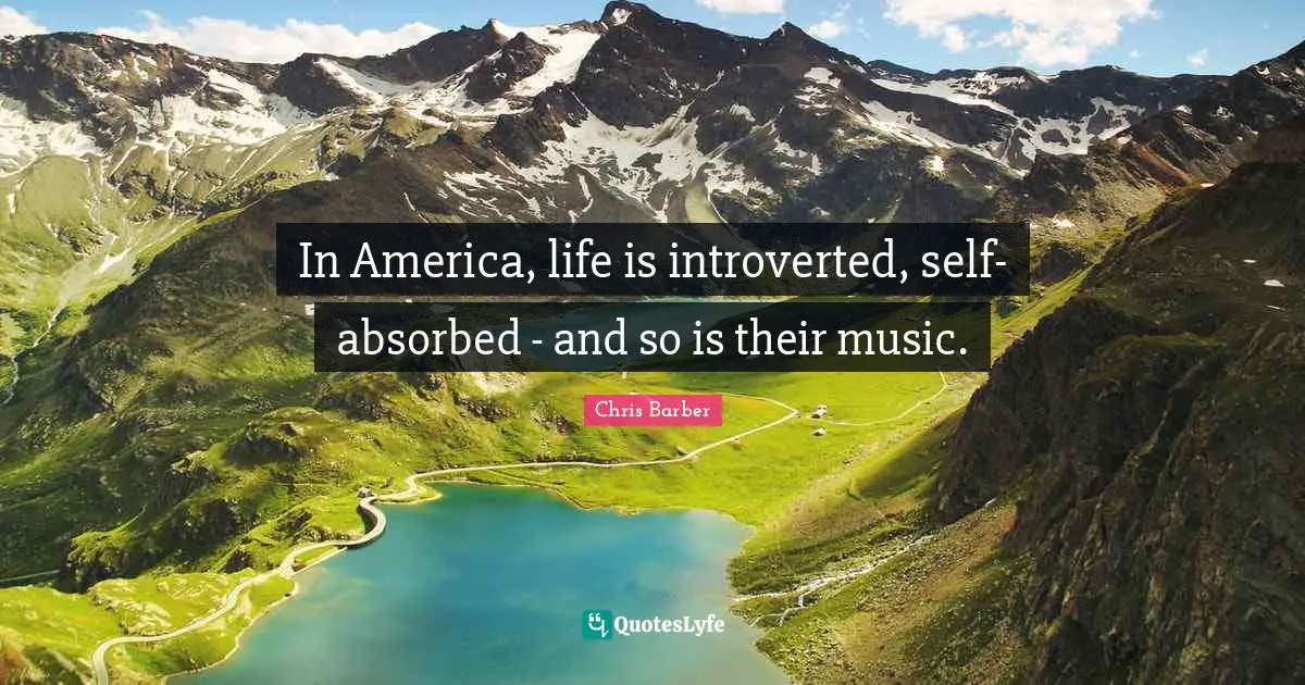 Absorbed Quotes: "In America, life is introverted, self-absorbed - and so is their music."