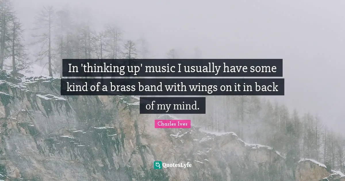 In 'thinking up' music I usually have some kind of a brass band with wings on it in back of my mind.