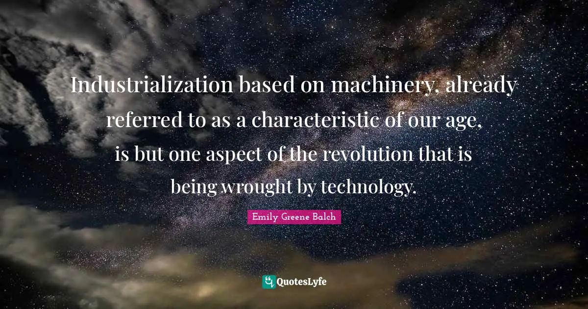 Emily Greene Balch Quotes: "Industrialization based on machinery, already referred to as a characteristic of our age, is but one aspect of the revolution that is being wrought by technology."