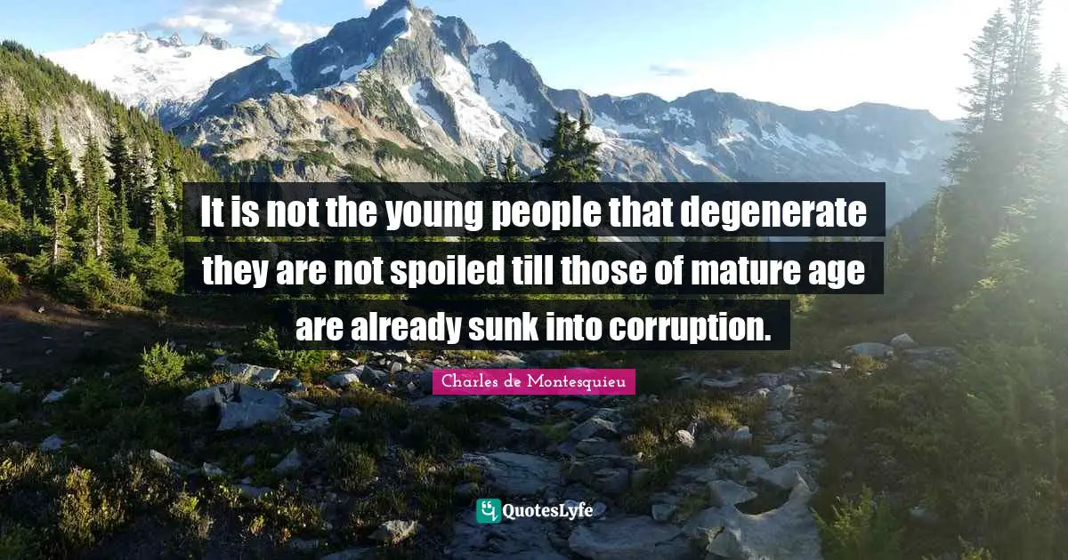 It is not the young people that degenerate they are not spoiled till those of mature age are already sunk into corruption.