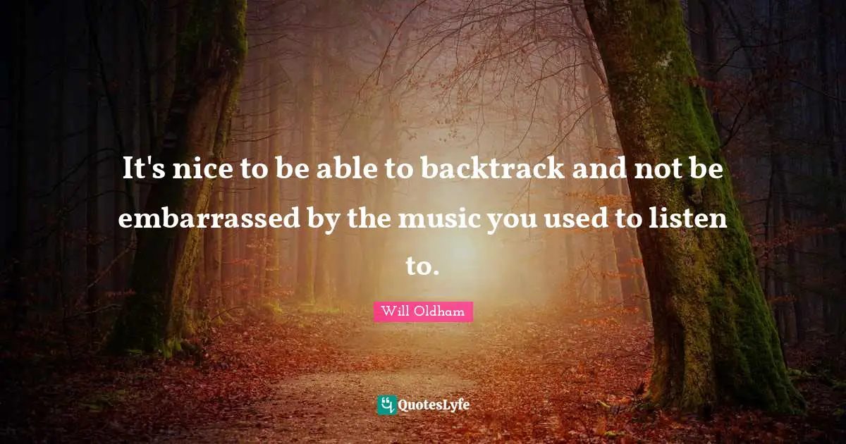 J. H. Oldham Quotes: "It's nice to be able to backtrack and not be embarrassed by the music you used to listen to."