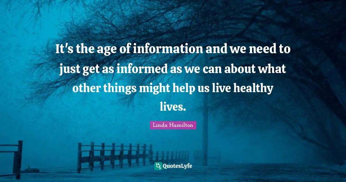 It's the age of information and we need to just get as informed as we can about what other things might help us live healthy lives.