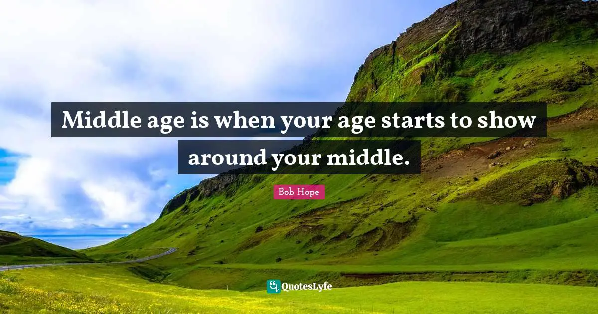 On Hope Quotes: "Middle age is when your age starts to show around your middle."