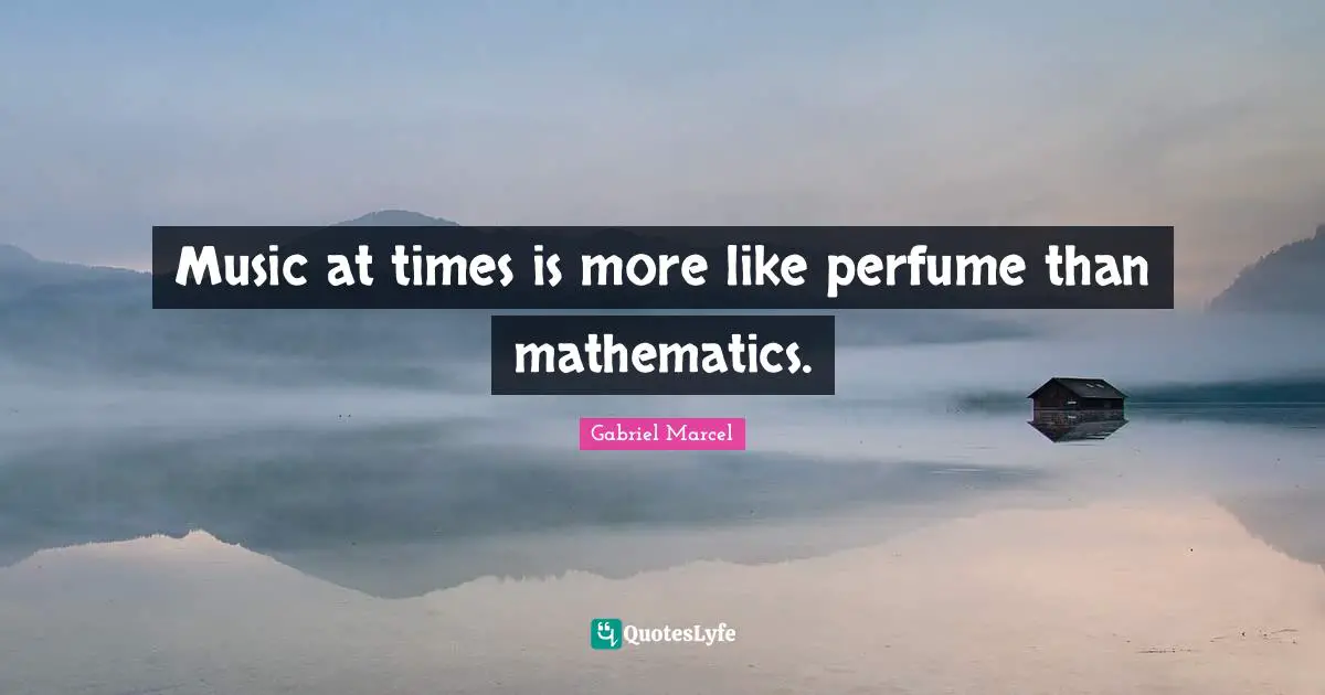 Perfume Quotes: "Music at times is more like perfume than mathematics."