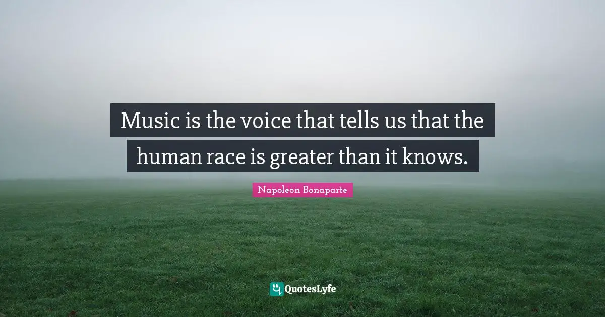 Music is the voice that tells us that the human race is greater than it knows.