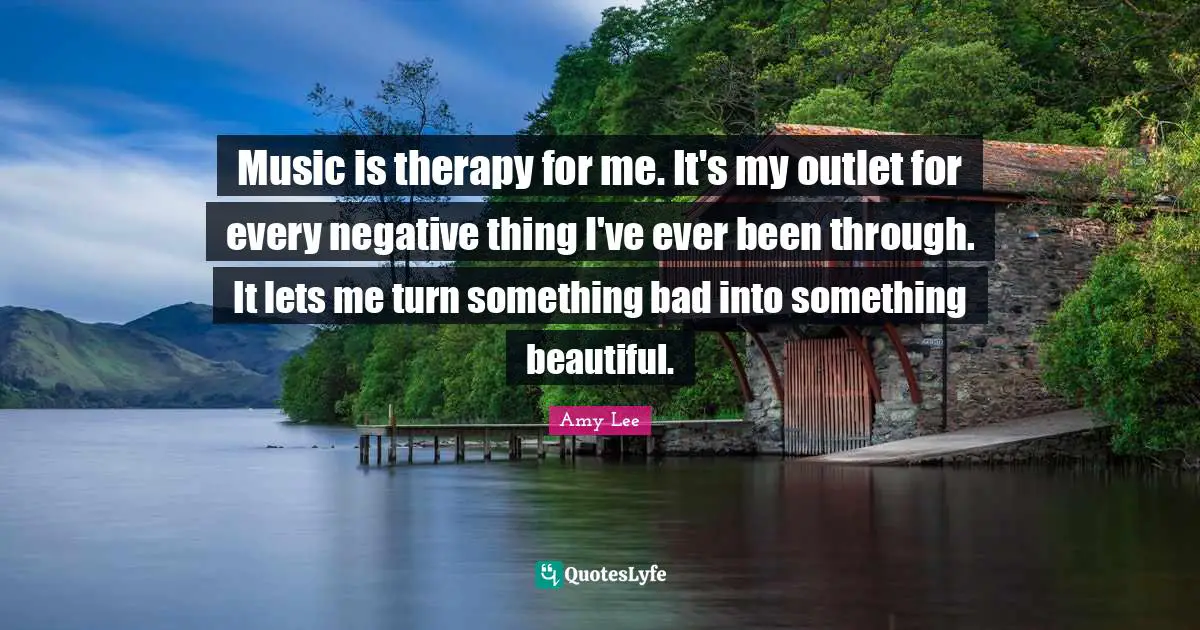 Amy Lee Quotes: "Music is therapy for me. It's my outlet for every negative thing I've ever been through. It lets me turn something bad into something beautiful."