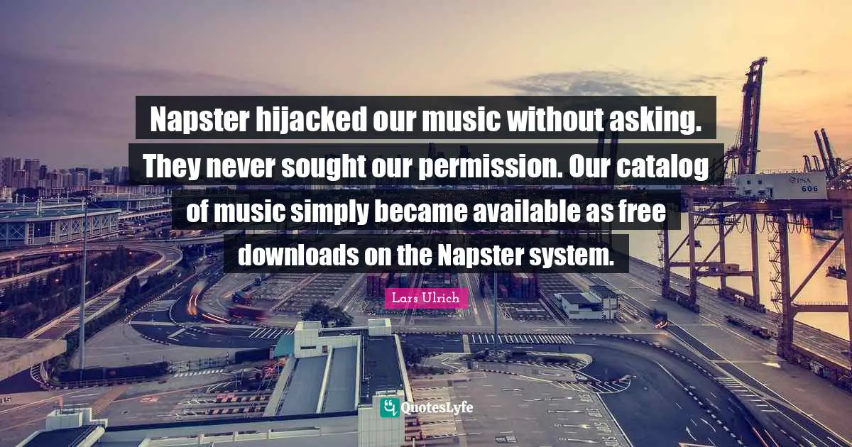 Napster hijacked our music without asking. They never sought our permission. Our catalog of music simply became available as free downloads on the Napster system.