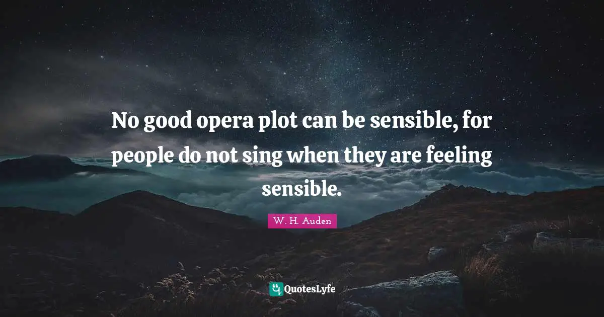 No good opera plot can be sensible, for people do not sing when they are feeling sensible.