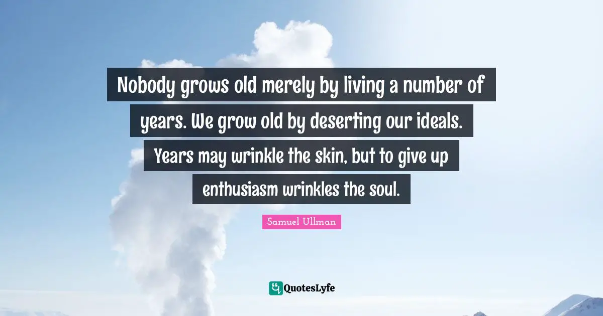 Grow Quotes: "Nobody grows old merely by living a number of years. We grow old by deserting our ideals. Years may wrinkle the skin, but to give up enthusiasm wrinkles the soul."