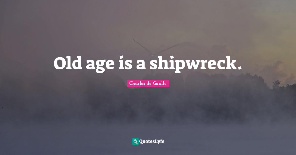Old age is a shipwreck.