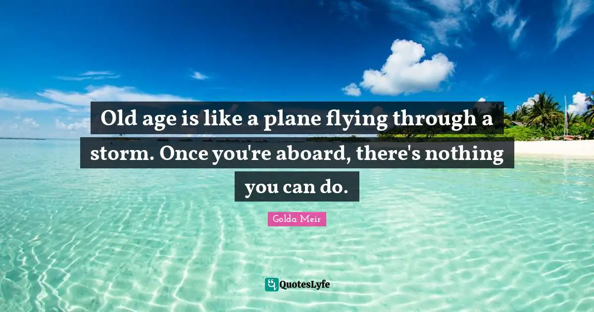 Golda Meir Quotes: "Old age is like a plane flying through a storm. Once you're aboard, there's nothing you can do."