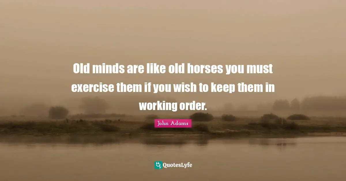 John Adams Quotes: Old minds are like old horses you must exercise them if you wish to keep them in working order.