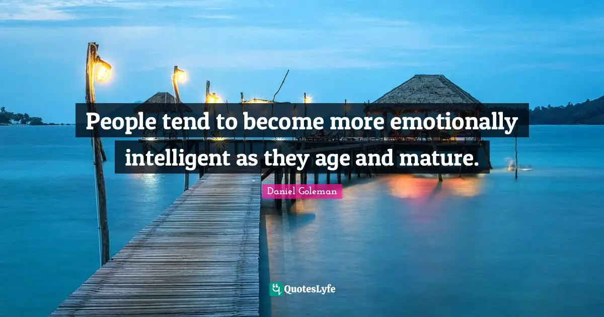 People tend to become more emotionally intelligent as they age and mature.