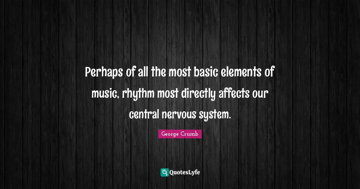 Perhaps of all the most basic elements of music, rhythm most directly affects our central nervous system.