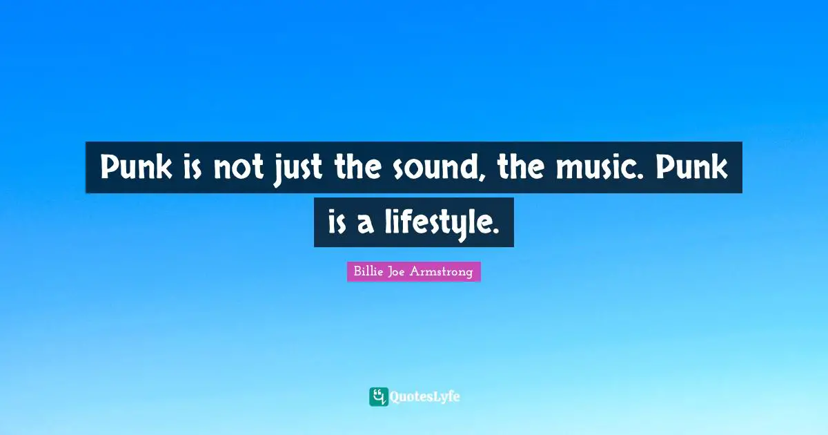 Punk is not just the sound, the music. Punk is a lifestyle.