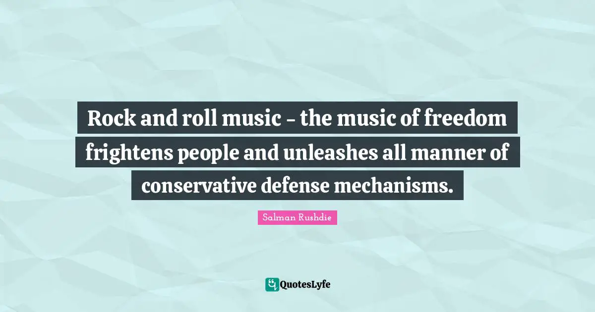 Salman Rushdie Quotes: "Rock and roll music - the music of freedom frightens people and unleashes all manner of conservative defense mechanisms."