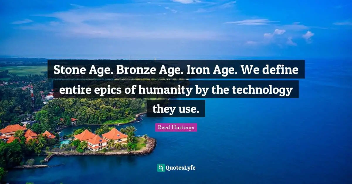 Reed Hastings Quotes: "Stone Age. Bronze Age. Iron Age. We define entire epics of humanity by the technology they use."