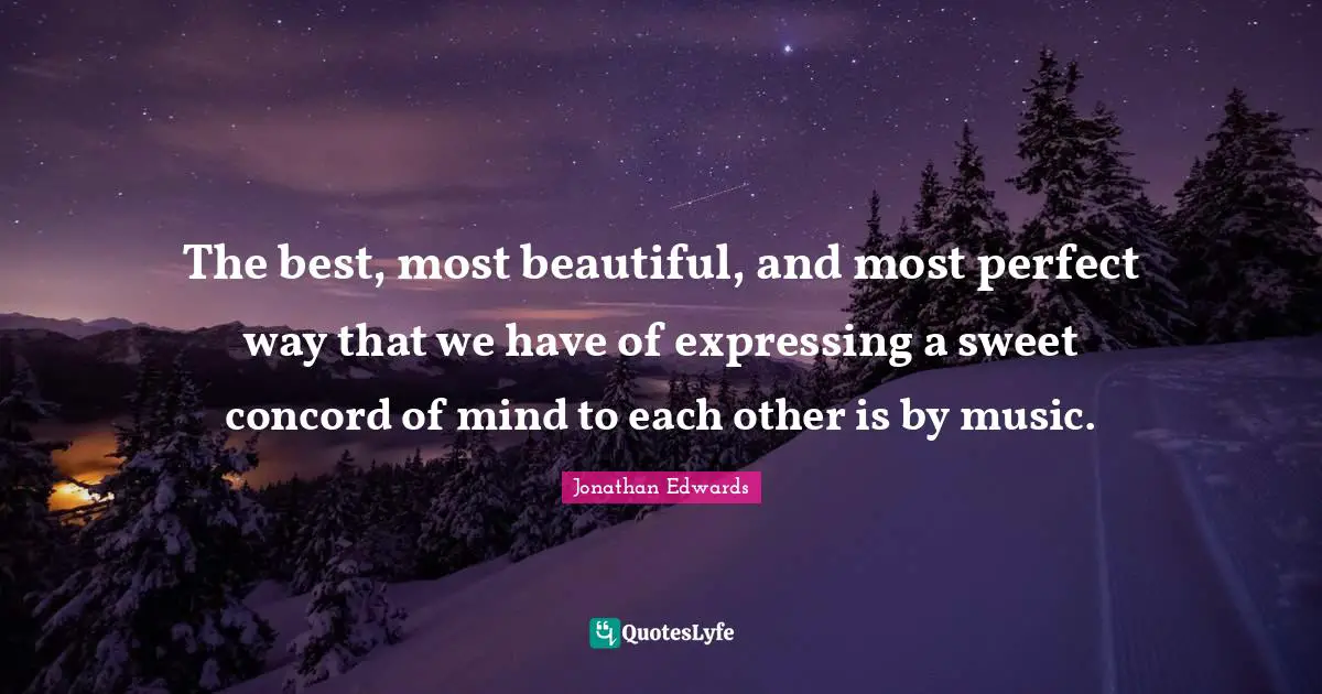 Jonathan Edwards Quotes: "The best, most beautiful, and most perfect way that we have of expressing a sweet concord of mind to each other is by music."