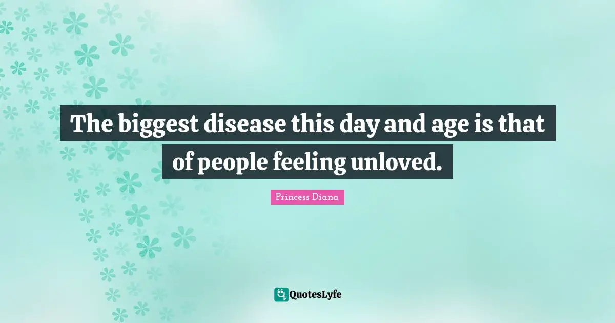 Princess Diana Quotes: "The biggest disease this day and age is that of people feeling unloved."
