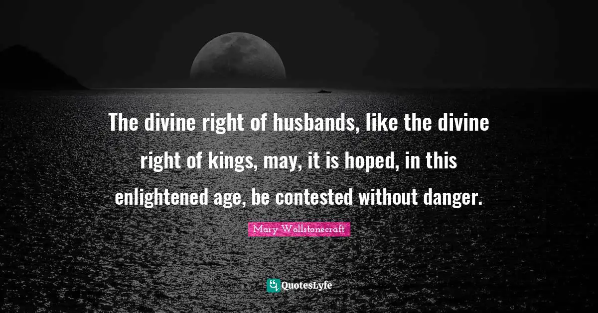 The divine right of husbands, like the divine right of kings, may, it is hoped, in this enlightened age, be contested without danger.