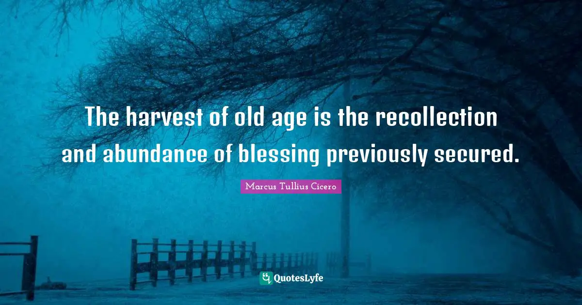 The harvest of old age is the recollection and abundance of blessing previously secured.