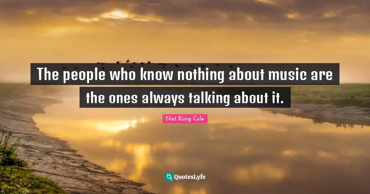 The people who know nothing about music are the ones always talking about it.
